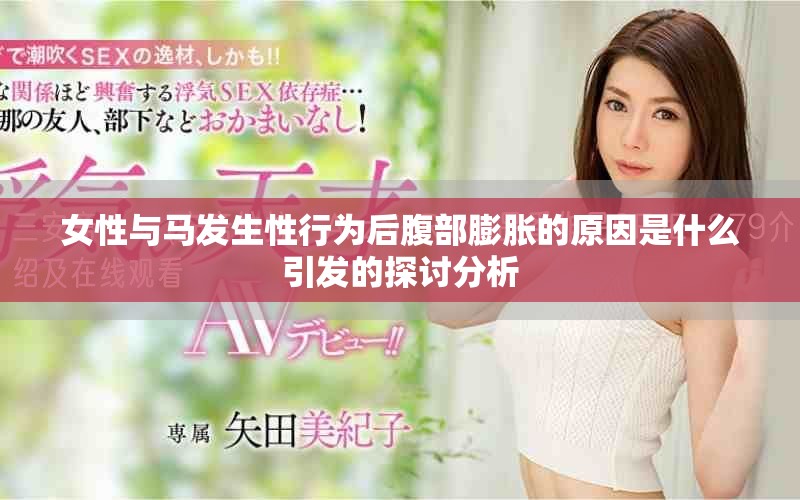 女性与马发生性行为后腹部膨胀的原因是什么引发的探讨分析