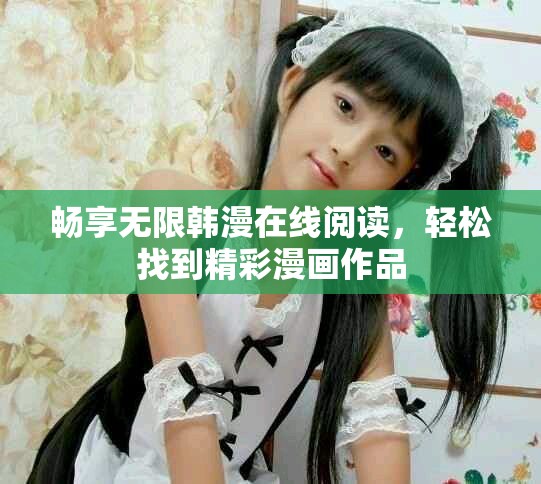 畅享无限韩漫在线阅读，轻松找到精彩漫画作品