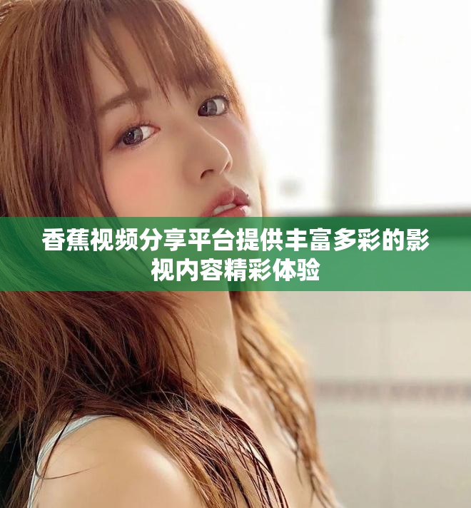 香蕉视频分享平台提供丰富多彩的影视内容精彩体验