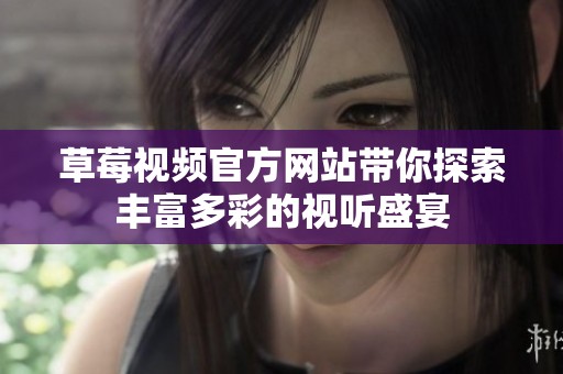 草莓视频官方网站带你探索丰富多彩的视听盛宴