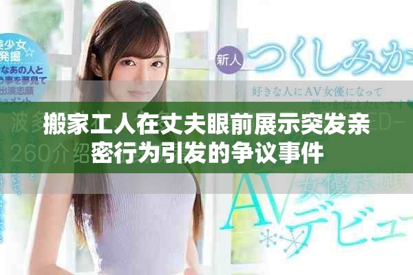 搬家工人在丈夫眼前展示突发亲密行为引发的争议事件