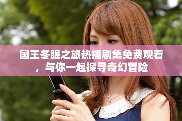国王冬眠之旅热播剧集免费观看，与你一起探寻奇幻冒险