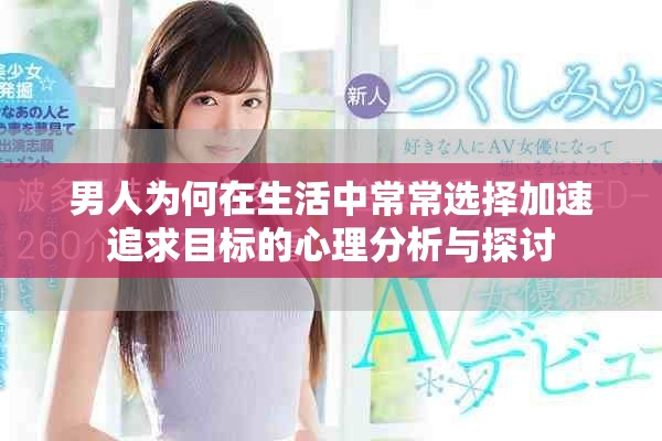 男人为何在生活中常常选择加速追求目标的心理分析与探讨