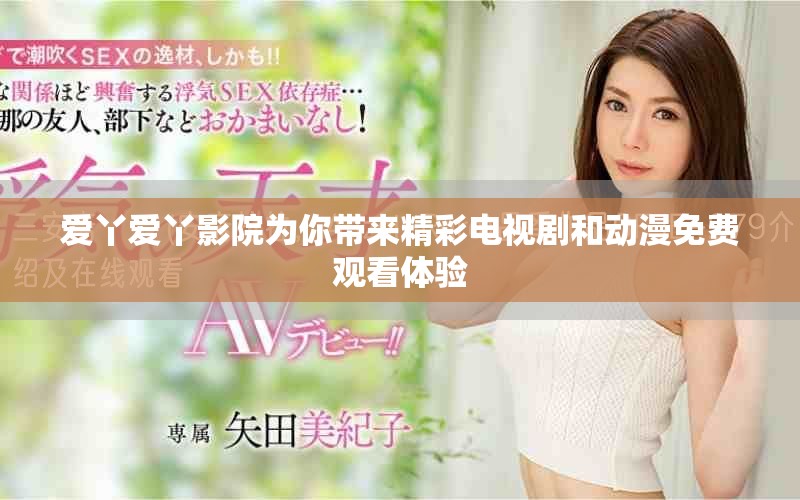 爱丫爱丫影院为你带来精彩电视剧和动漫免费观看体验