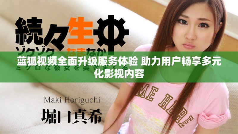蓝狐视频全面升级服务体验 助力用户畅享多元化影视内容