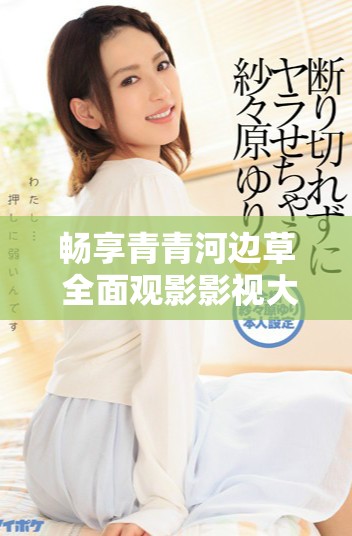 畅享青青河边草 全面观影影视大全新体验