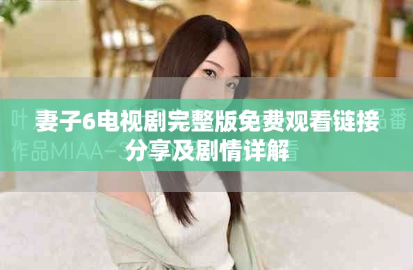 妻子6电视剧完整版免费观看链接分享及剧情详解
