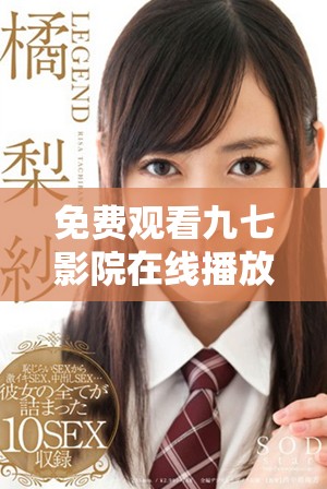 免费观看九七影院在线播放影视的全新体验与攻略分享