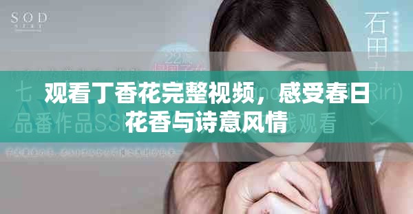 观看丁香花完整视频，感受春日花香与诗意风情