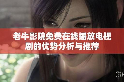 老牛影院免费在线播放电视剧的优势分析与推荐
