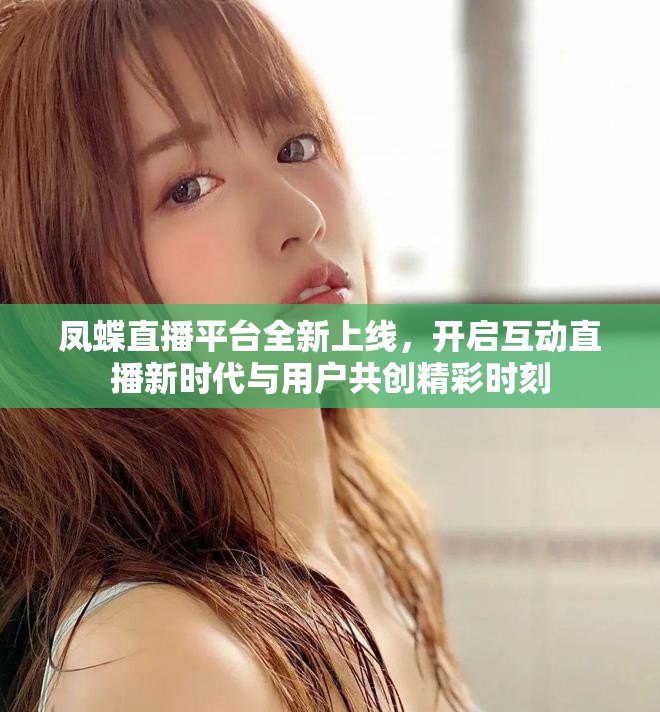 凤蝶直播平台全新上线，开启互动直播新时代与用户共创精彩时刻