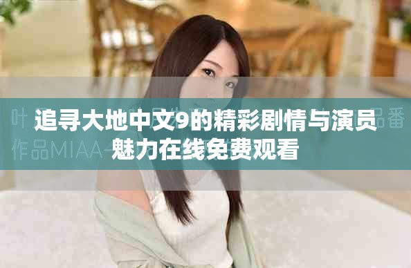 追寻大地中文9的精彩剧情与演员魅力在线免费观看