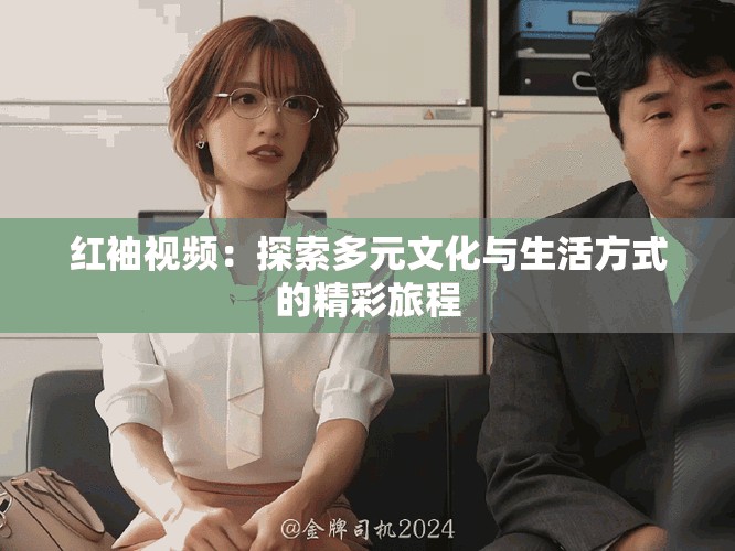 红袖视频：探索多元文化与生活方式的精彩旅程