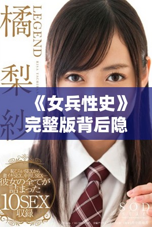 《女兵性史》完整版背后隐藏的故事与女性面对的挑战