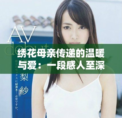 绣花母亲传递的温暖与爱：一段感人至深的故事