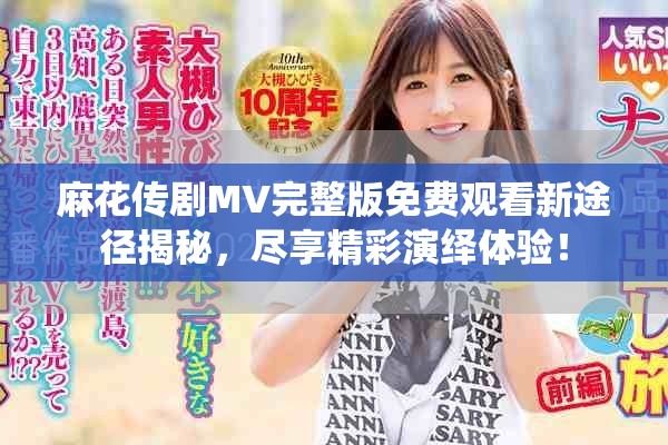 麻花传剧MV完整版免费观看新途径揭秘，尽享精彩演绎体验！