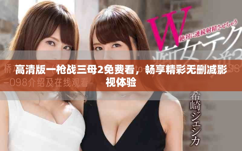 高清版一枪战三母2免费看，畅享精彩无删减影视体验