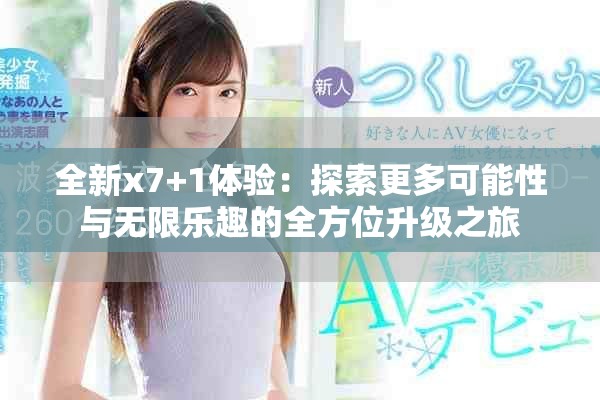 全新x7+1体验：探索更多可能性与无限乐趣的全方位升级之旅