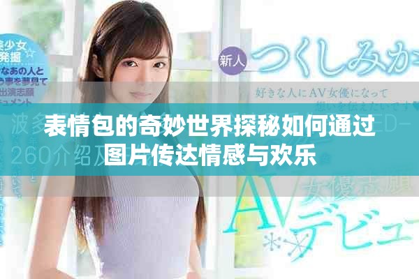 表情包的奇妙世界探秘如何通过图片传达情感与欢乐