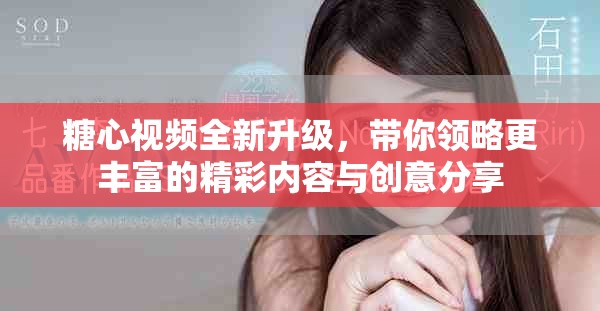 糖心视频全新升级，带你领略更丰富的精彩内容与创意分享