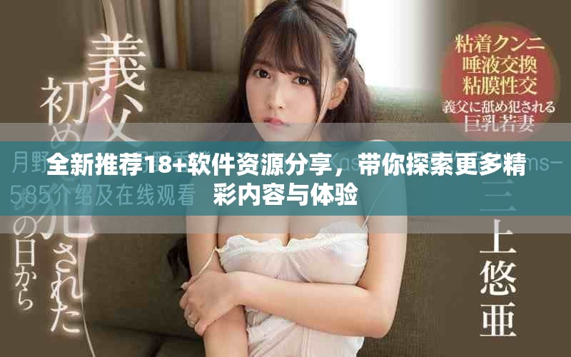 全新推荐18+软件资源分享，带你探索更多精彩内容与体验