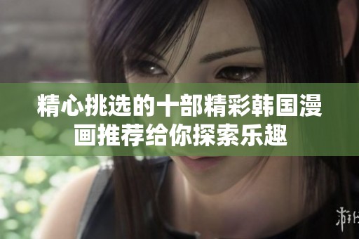 精心挑选的十部精彩韩国漫画推荐给你探索乐趣
