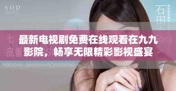 最新电视剧免费在线观看在九九影院，畅享无限精彩影视盛宴
