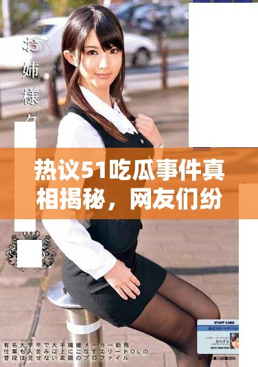 热议51吃瓜事件真相揭秘，网友们纷纷发表看法与感受