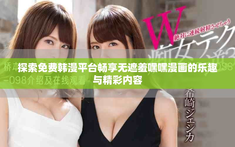 探索免费韩漫平台畅享无遮羞嘿嘿漫画的乐趣与精彩内容