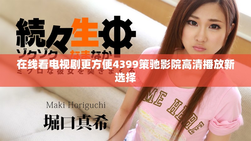 在线看电视剧更方便4399策驰影院高清播放新选择