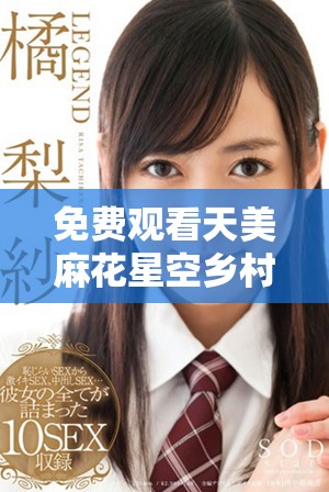免费观看天美麻花星空乡村完整版的精彩内容与故事揭秘
