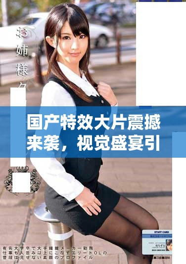 国产特效大片震撼来袭，视觉盛宴引领电影新风潮