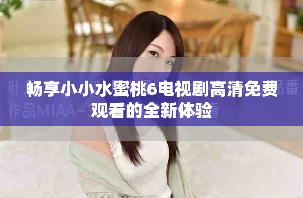 畅享小小水蜜桃6电视剧高清免费观看的全新体验