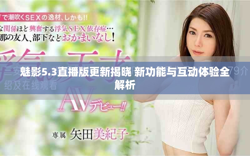 魅影5.3直播版更新揭晓 新功能与互动体验全解析