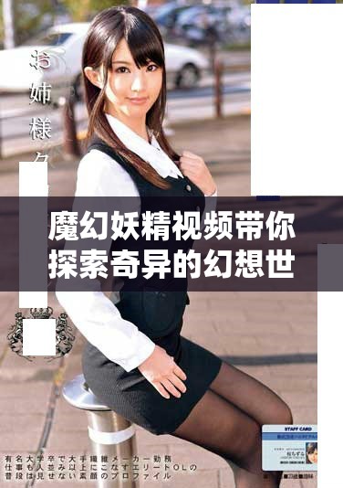 魔幻妖精视频带你探索奇异的幻想世界与神秘故事