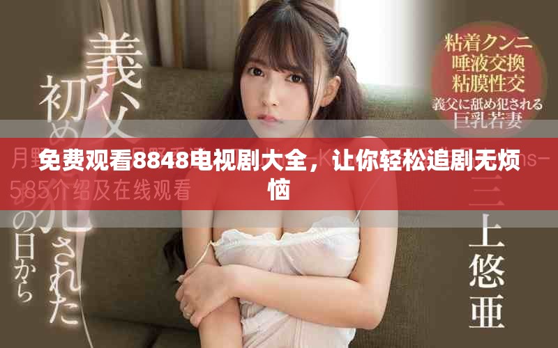 免费观看8848电视剧大全，让你轻松追剧无烦恼
