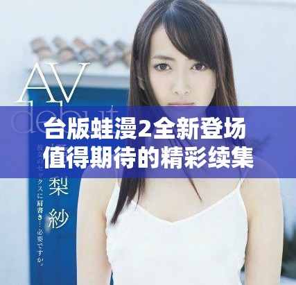 台版蛙漫2全新登场 值得期待的精彩续集