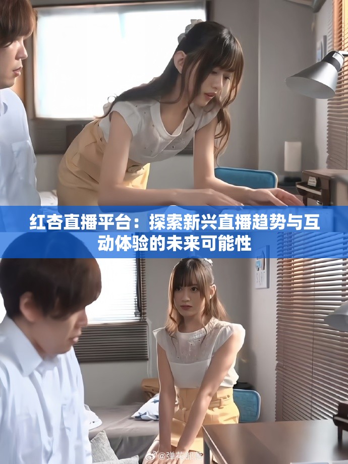 红杏直播平台：探索新兴直播趋势与互动体验的未来可能性