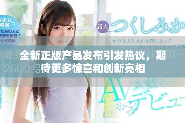全新正版产品发布引发热议，期待更多惊喜和创新亮相