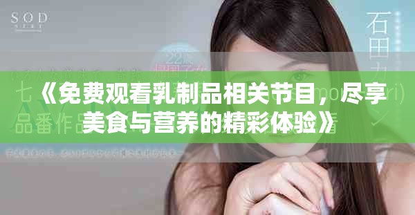 《免费观看乳制品相关节目，尽享美食与营养的精彩体验》