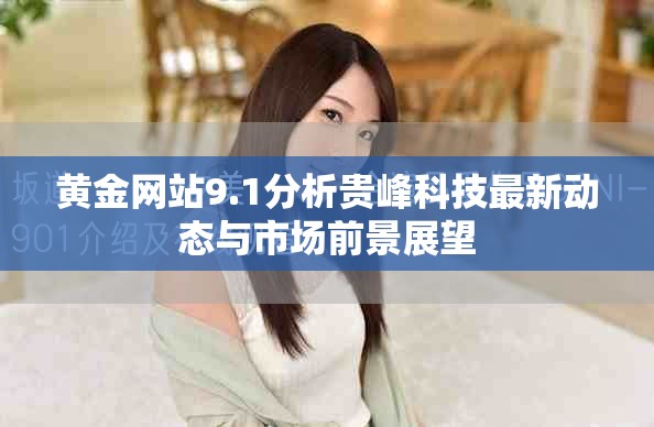 黄金网站9.1分析贵峰科技最新动态与市场前景展望