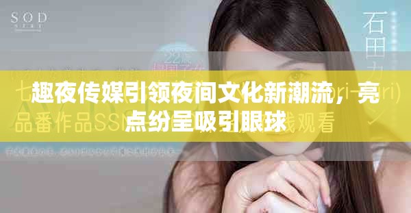 趣夜传媒引领夜间文化新潮流，亮点纷呈吸引眼球