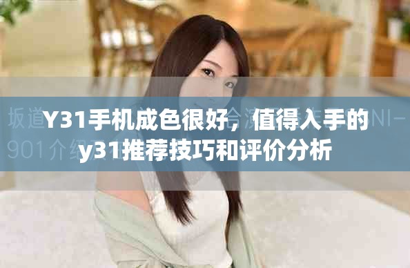 Y31手机成色很好，值得入手的y31推荐技巧和评价分析