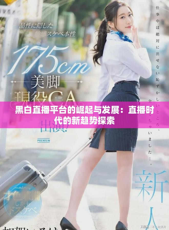 黑白直播平台的崛起与发展：直播时代的新趋势探索