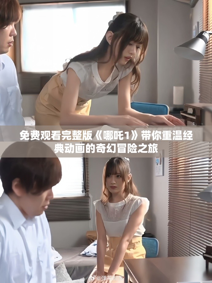 免费观看完整版《哪吒1》带你重温经典动画的奇幻冒险之旅