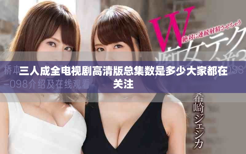三人成全电视剧高清版总集数是多少大家都在关注