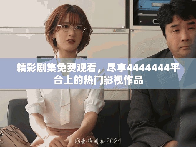 精彩剧集免费观看，尽享4444444平台上的热门影视作品