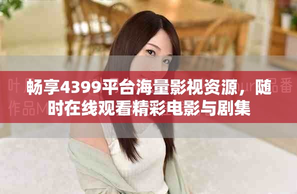 畅享4399平台海量影视资源，随时在线观看精彩电影与剧集
