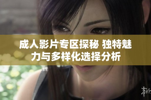 成人影片专区探秘 独特魅力与多样化选择分析