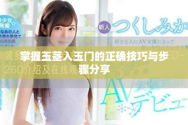掌握玉茎入玉门的正确技巧与步骤分享